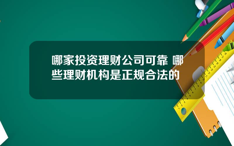 哪家投资理财公司可靠 哪些理财机构是正规合法的